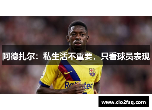 阿德扎尔：私生活不重要，只看球员表现