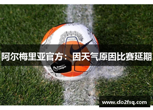 阿尔梅里亚官方：因天气原因比赛延期