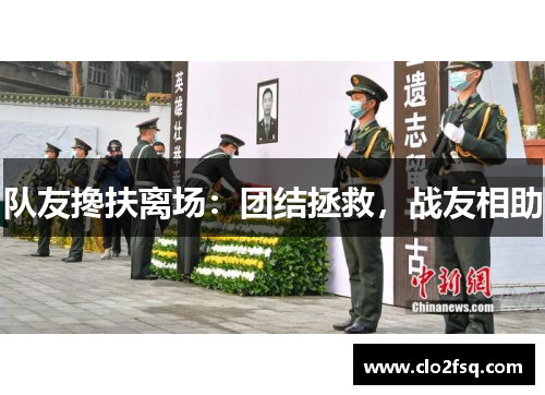 队友搀扶离场：团结拯救，战友相助