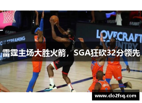雷霆主场大胜火箭，SGA狂砍32分领先